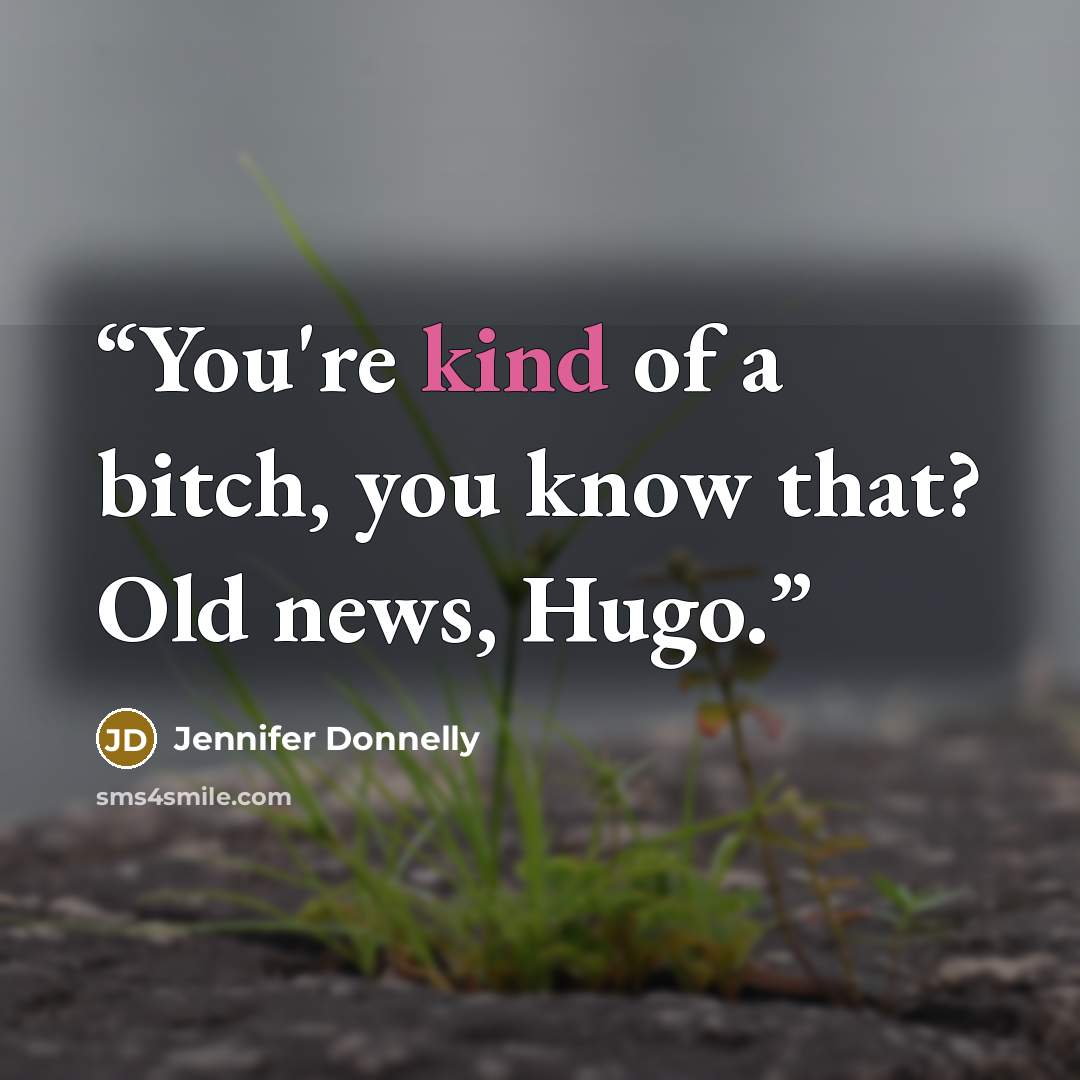 “You're kind of a bitch, you know that? Old news, Hugo.” quote by Jennifer Donnelly