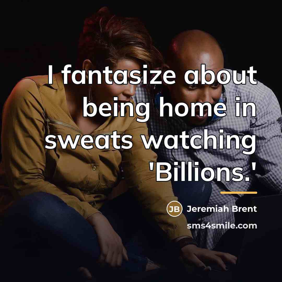 “I fantasize about being home in sweats watching 'Billions.'…” quote by Jeremiah Brent