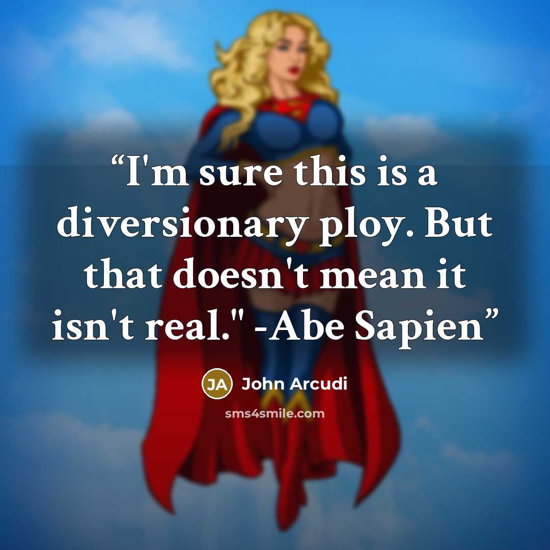 “I'm sure this is a diversionary ploy. But that doesn't mean it isn't real." -Abe Sapien” quote by John Arcudi