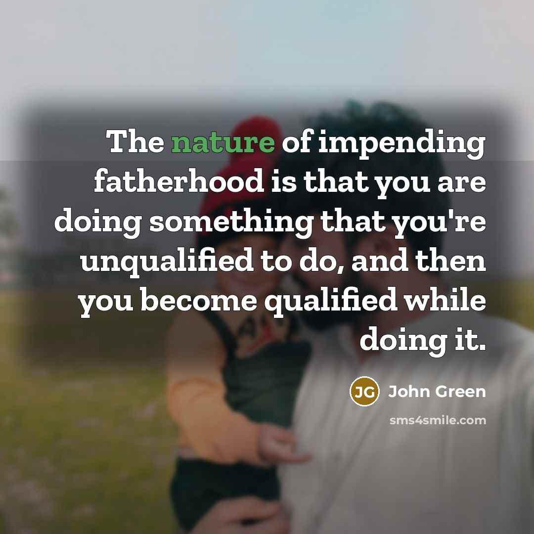 “The nature of impending fatherhood is that you are doing…” quote by John Green