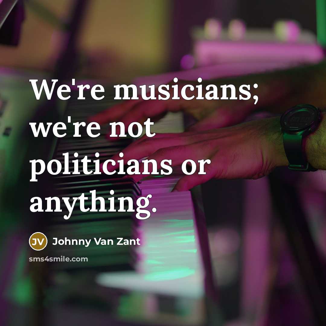 “We're musicians; we're not politicians or anything.…” quote by Johnny Van Zant