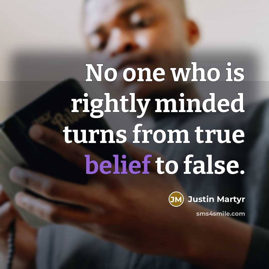 “No one who is rightly minded turns from true belief…” quote by Justin Martyr