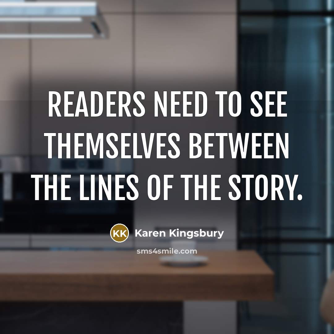 “Readers need to see themselves between the lines of the…” quote by Karen Kingsbury