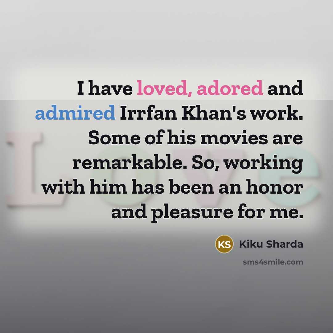 “I have loved, adored and admired Irrfan Khan's work. Some of his movies are remarkable. So, working with him has been an honor and pleasure for me.” quote by Kiku Sharda