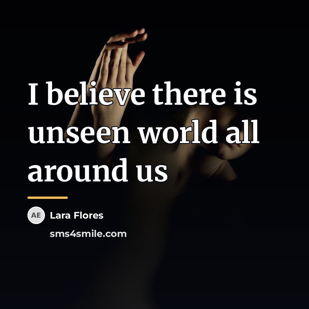 “I believe there is unseen world all around us…” quote by Lara Flores