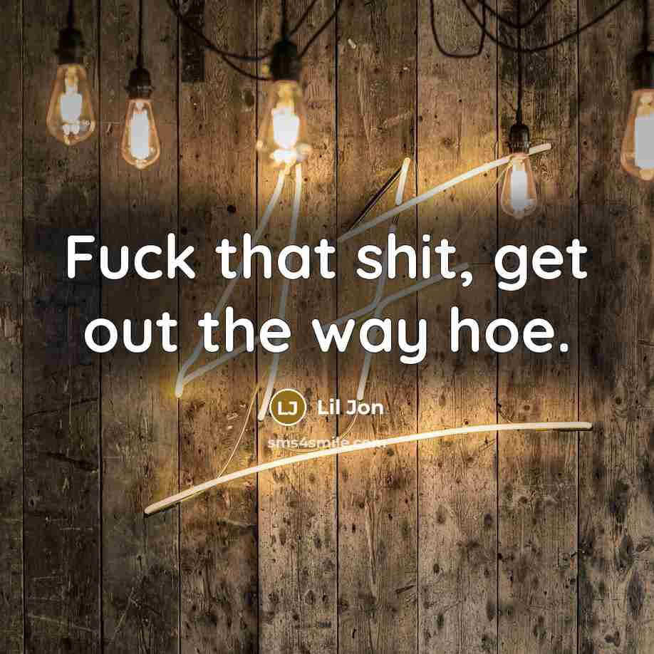 “Fuck that shit, get out the way hoe.” quote by Lil Jon