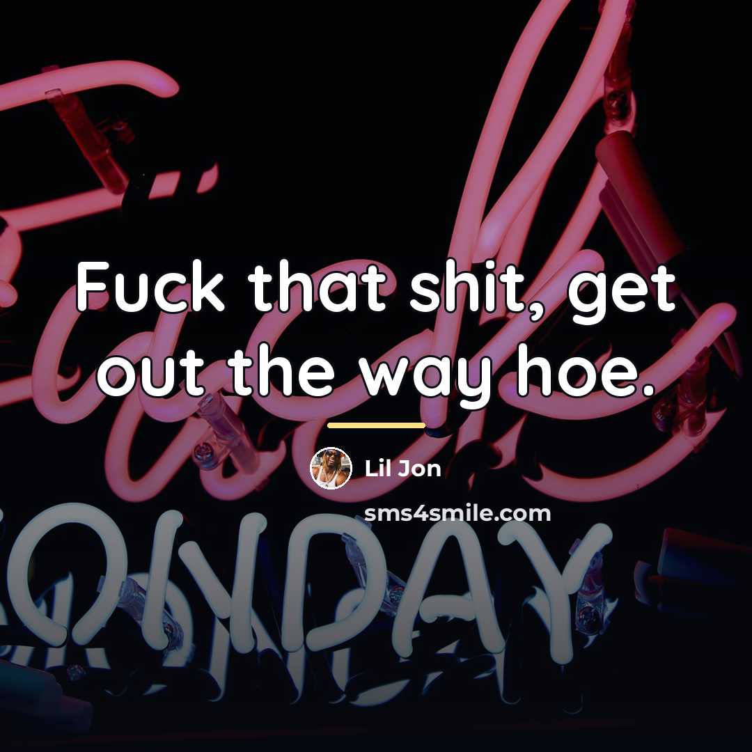 “Fuck that shit, get out the way hoe.…” quote by Lil Jon