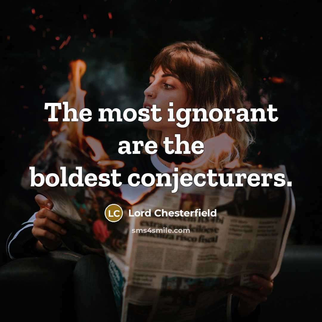 “The most ignorant are the boldest conjecturers.…” quote by Lord Chesterfield