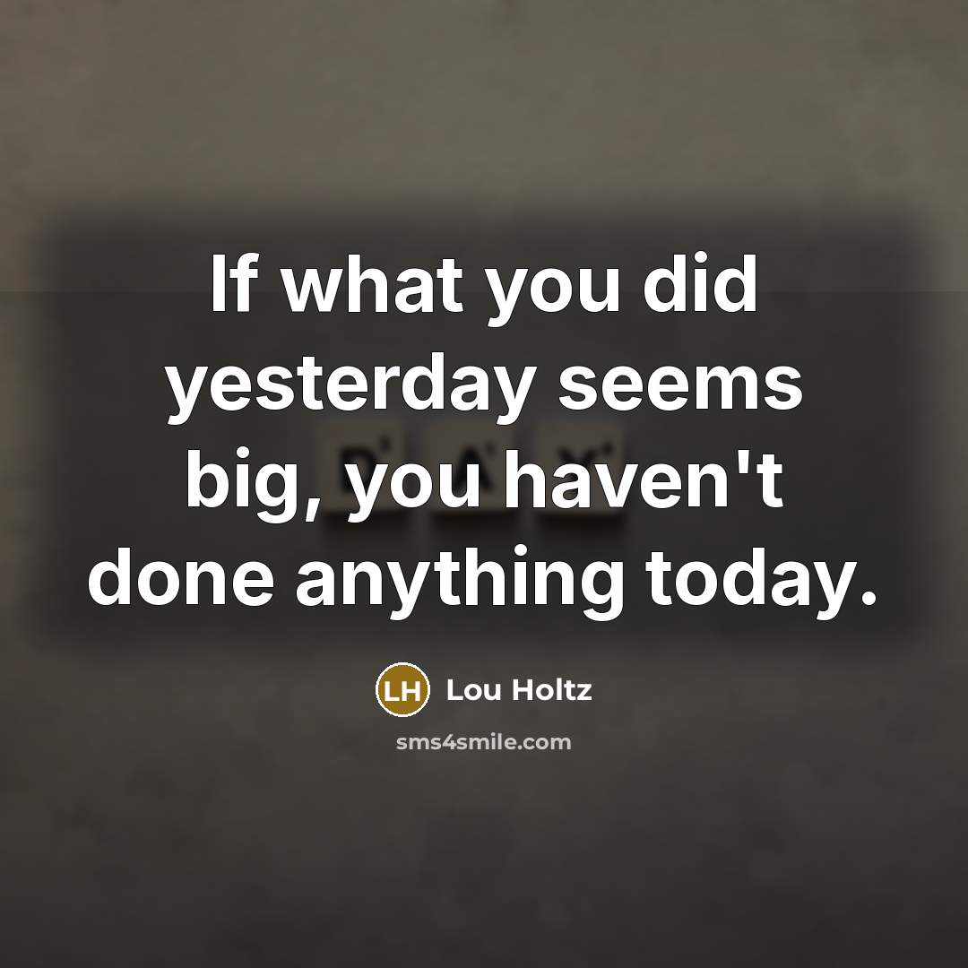 “If what you did yesterday seems big, you haven't done…” quote by Lou Holtz