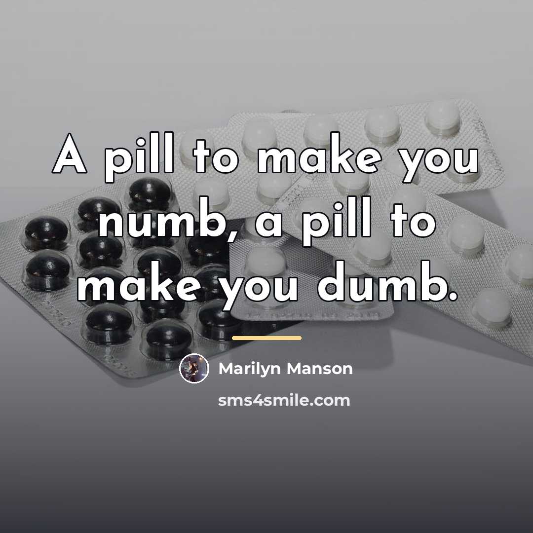 “A pill to make you numb, a pill to make…” quote by Marilyn Manson