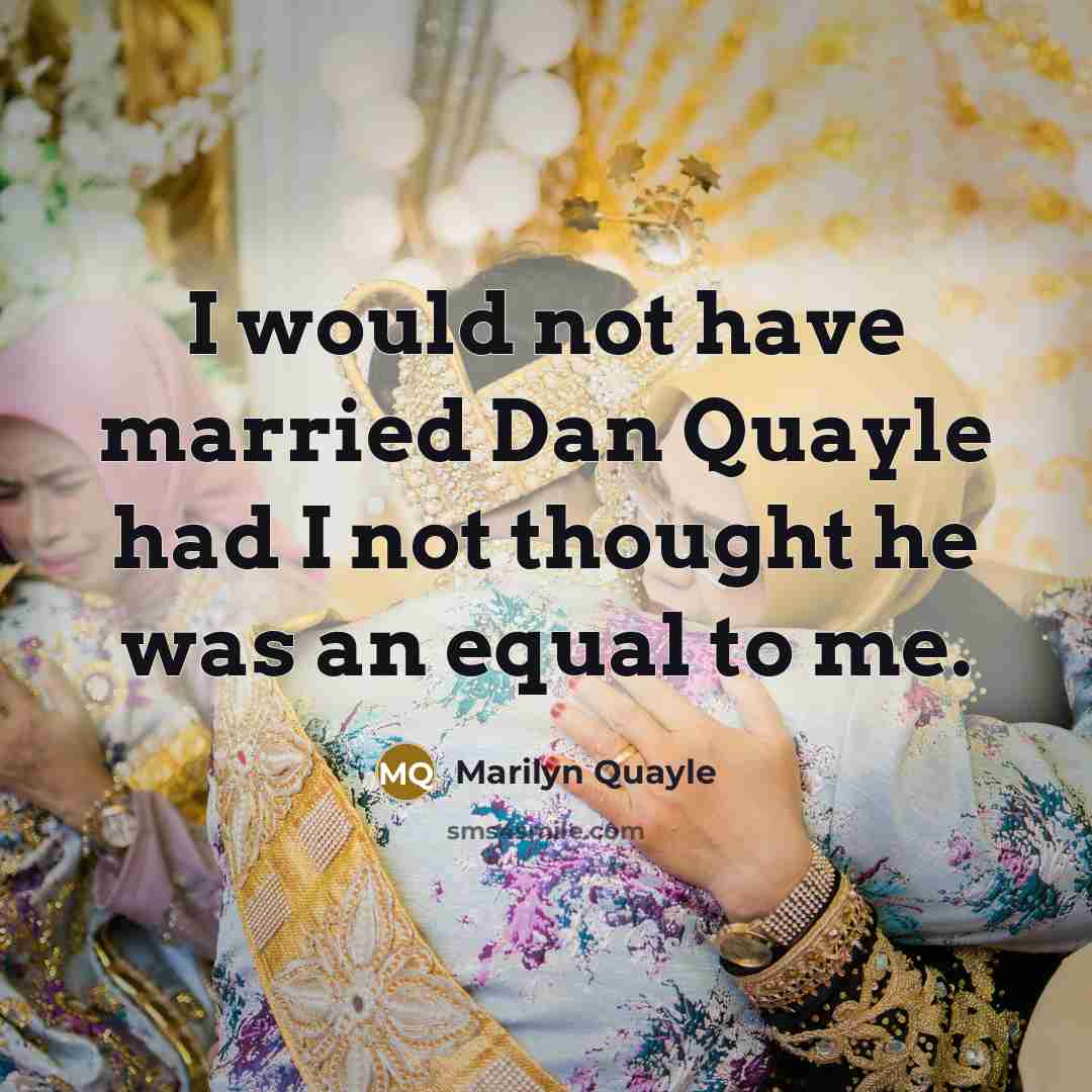 “I would not have married Dan Quayle had I not…” quote by Marilyn Quayle