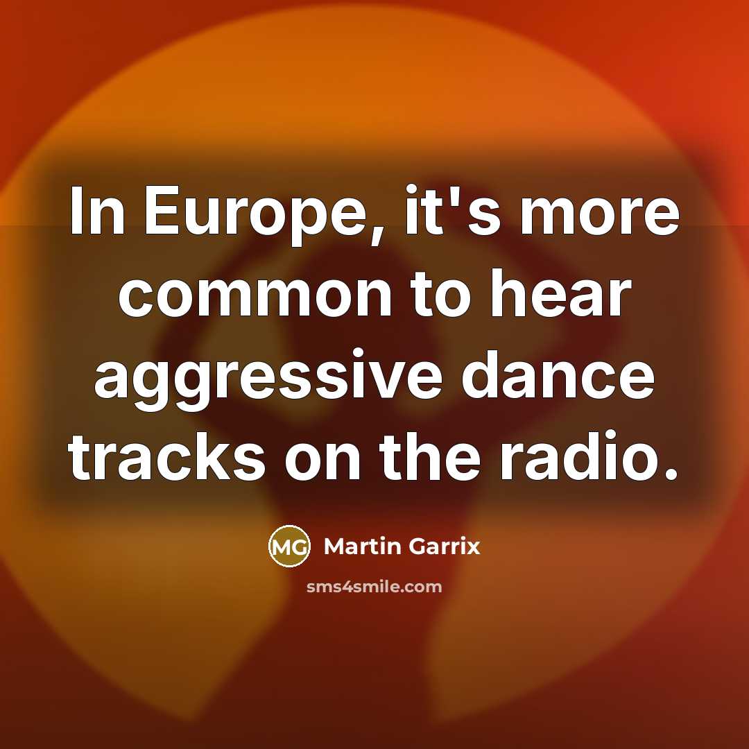 “In Europe, it's more common to hear aggressive dance tracks…” quote by Martin Garrix