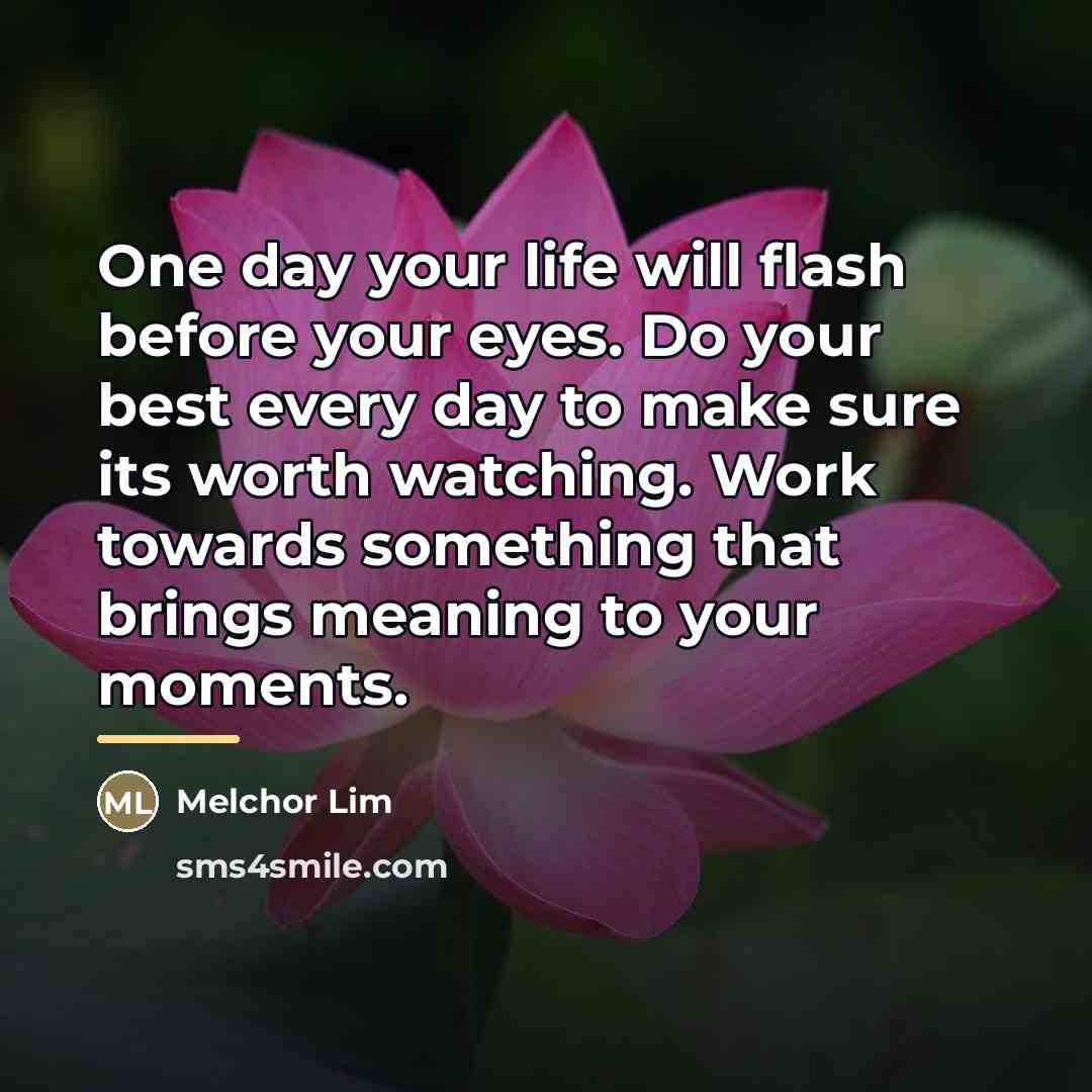 “One day your life will flash before your eyes. Do…” quote by Melchor Lim
