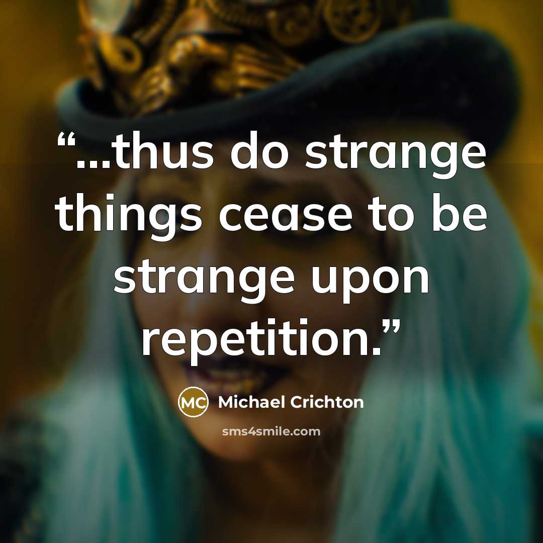 “...thus do strange things cease to be strange upon repetition.” quote by Michael Crichton