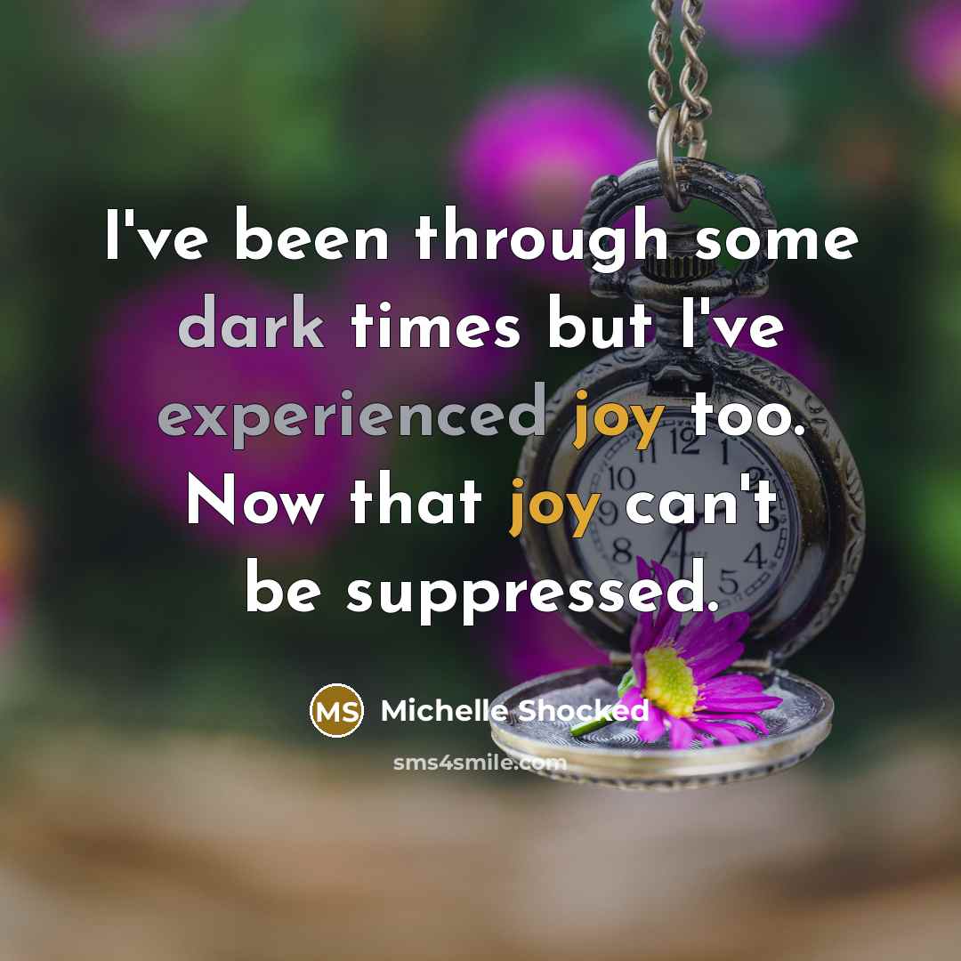 “I've been through some dark times but I've experienced joy…” quote by Michelle Shocked