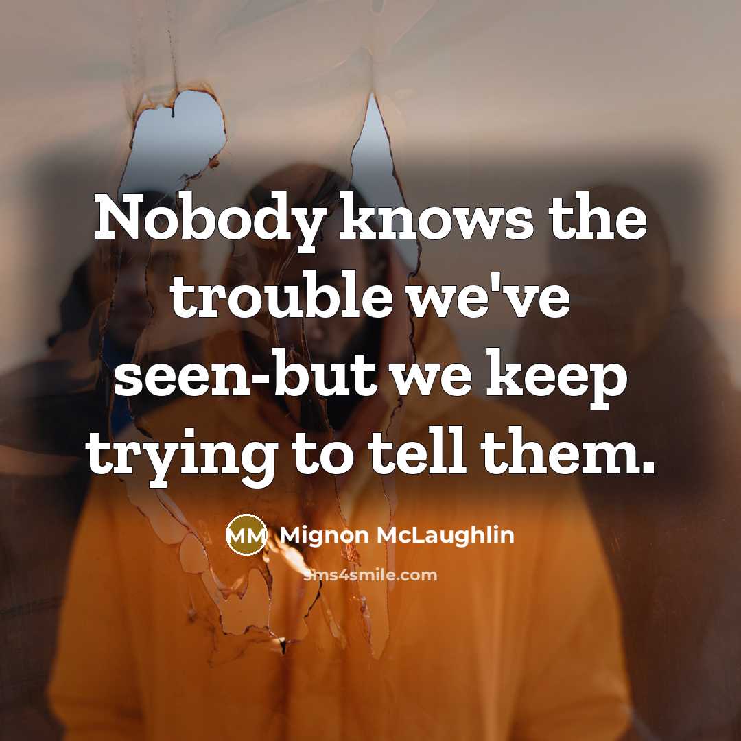 “Nobody knows the trouble we've seen-but we keep trying to…” quote by Mignon McLaughlin
