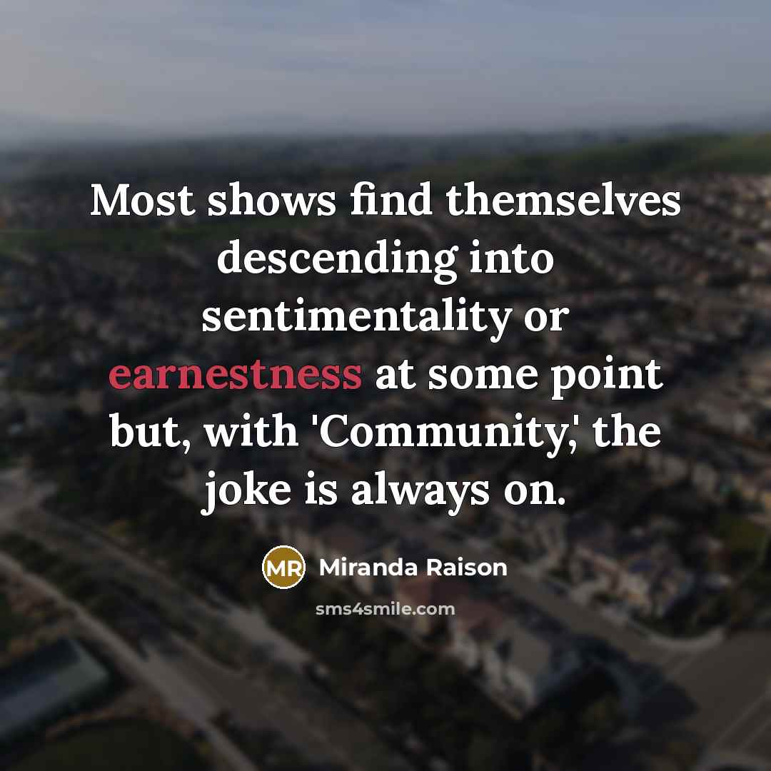 “Most shows find themselves descending into sentimentality or earnestness at…” quote by Miranda Raison