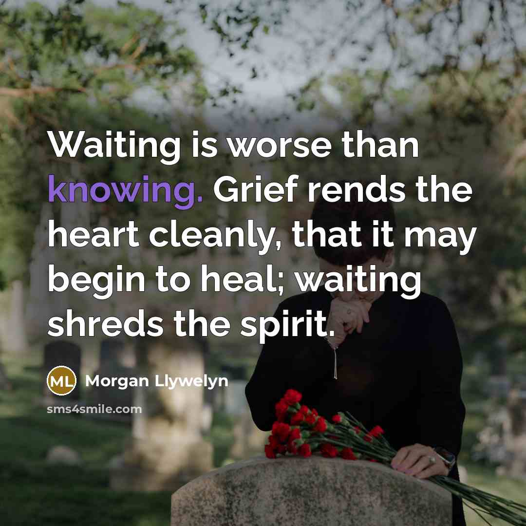 “Waiting is worse than knowing. Grief rends the heart cleanly,…” quote by Morgan Llywelyn
