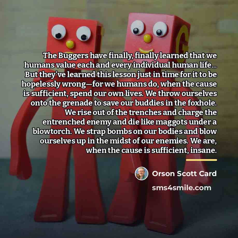 “The Buggers have finally, finally learned that we humans value…” quote by Orson Scott Card