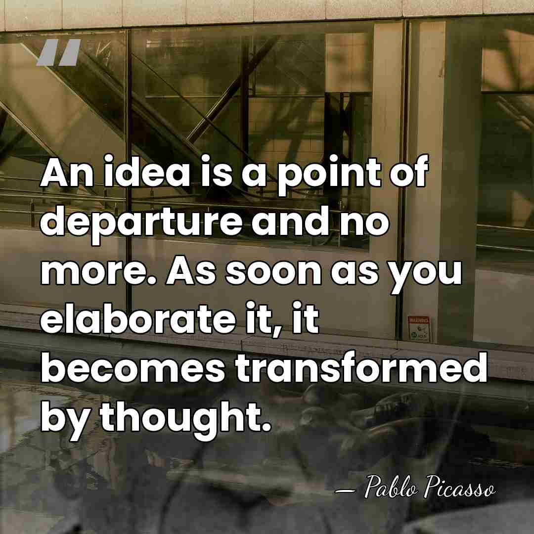 An idea is a point of departure and no more. As soon&hellip; - Pablo Picasso