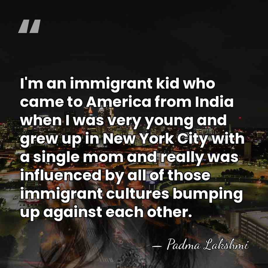 I'm an immigrant kid who came to America from India when I&hellip; - Padma Lakshmi