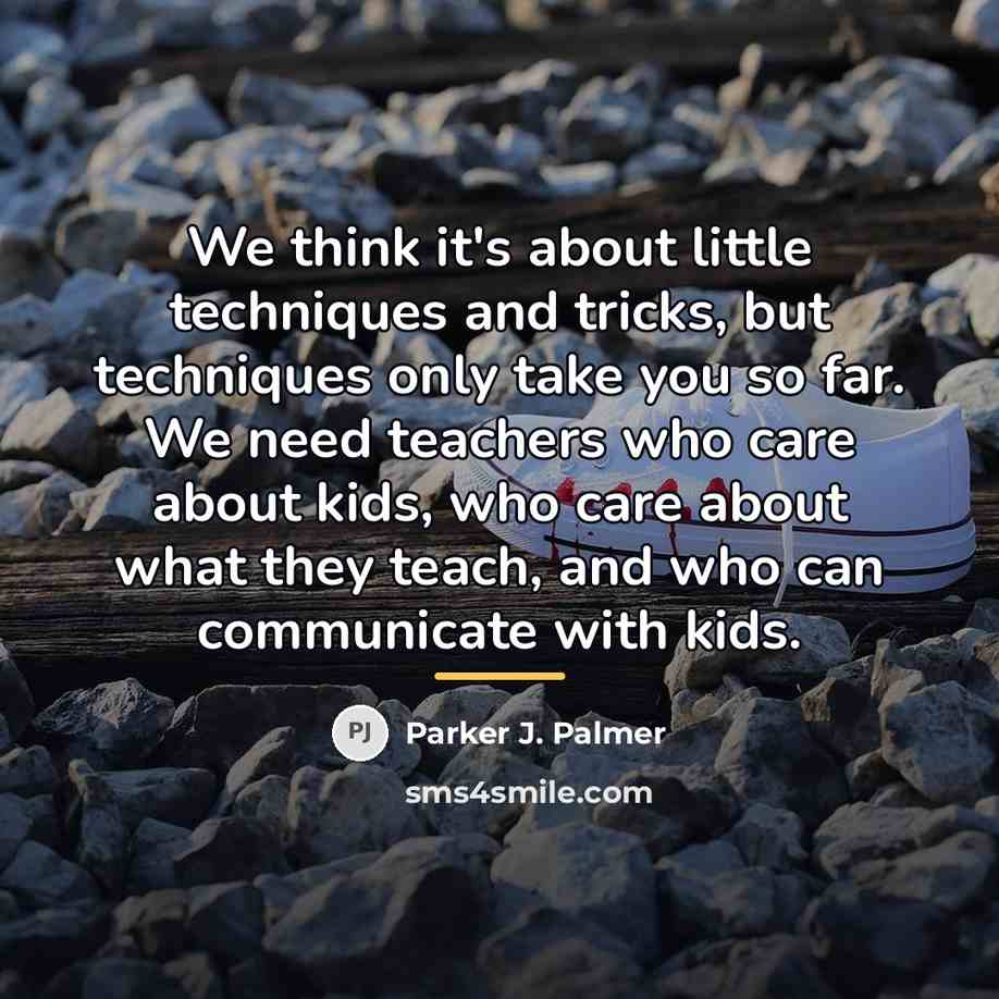 “We think it's about little techniques and tricks, but techniques…” quote by Parker J. Palmer