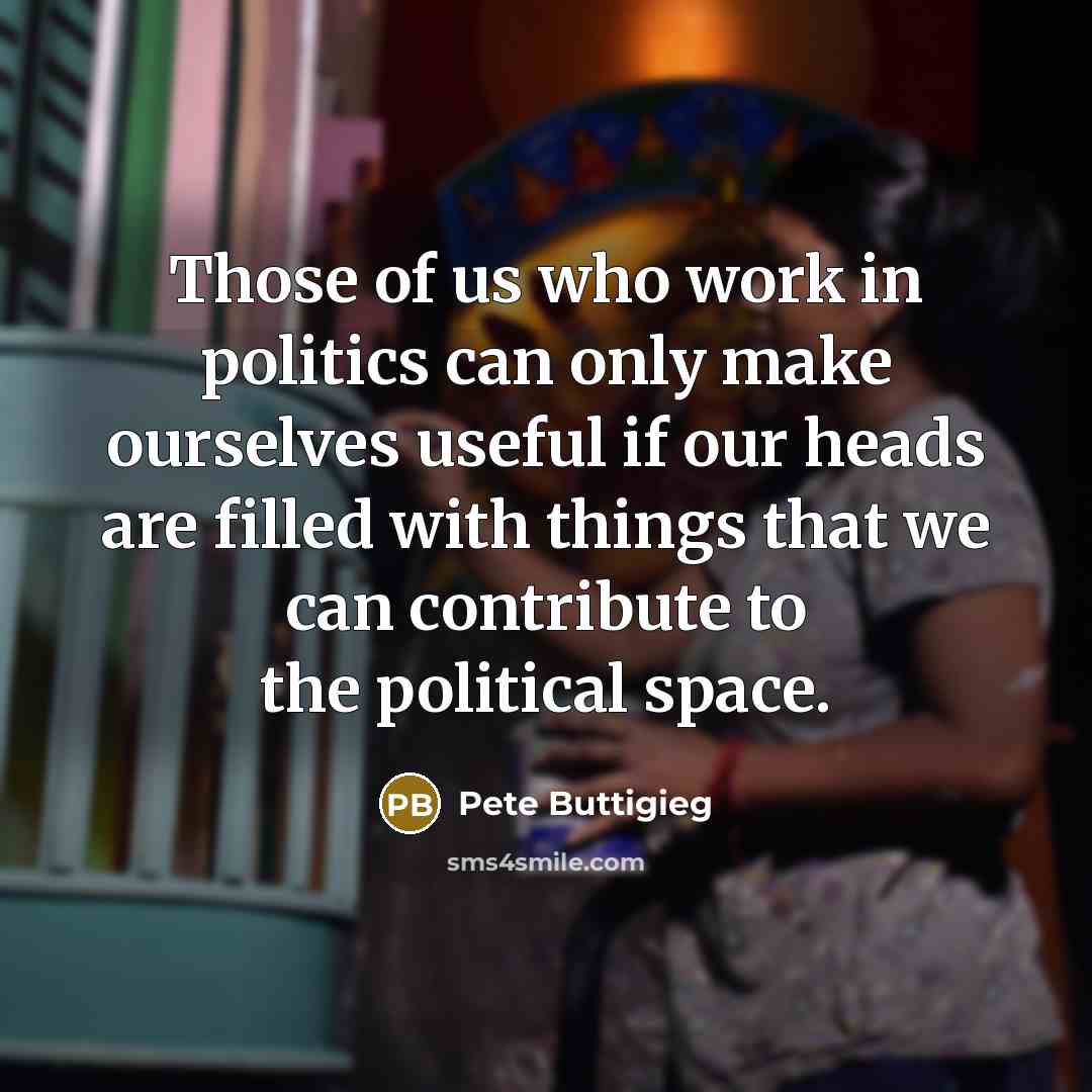“Those of us who work in politics can only make…” quote by Pete Buttigieg