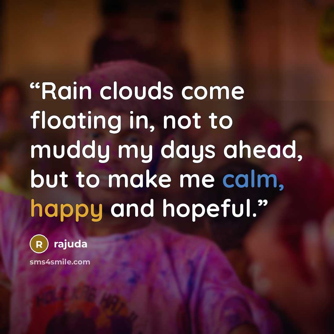 “Rain clouds come floating in, not to muddy my days ahead, but to make me calm, happy and hopeful.” quote by rajuda