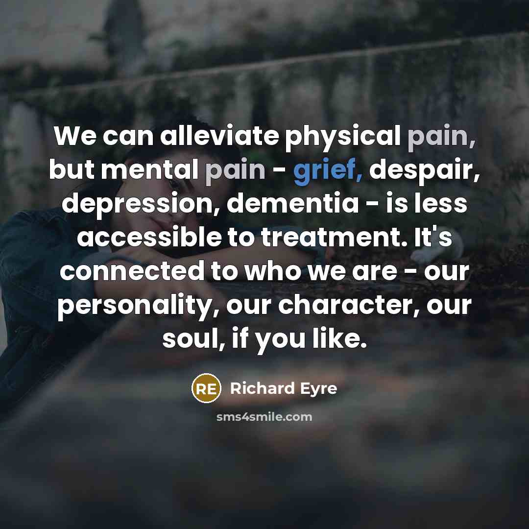 “We can alleviate physical pain, but mental pain - grief,…” quote by Richard Eyre