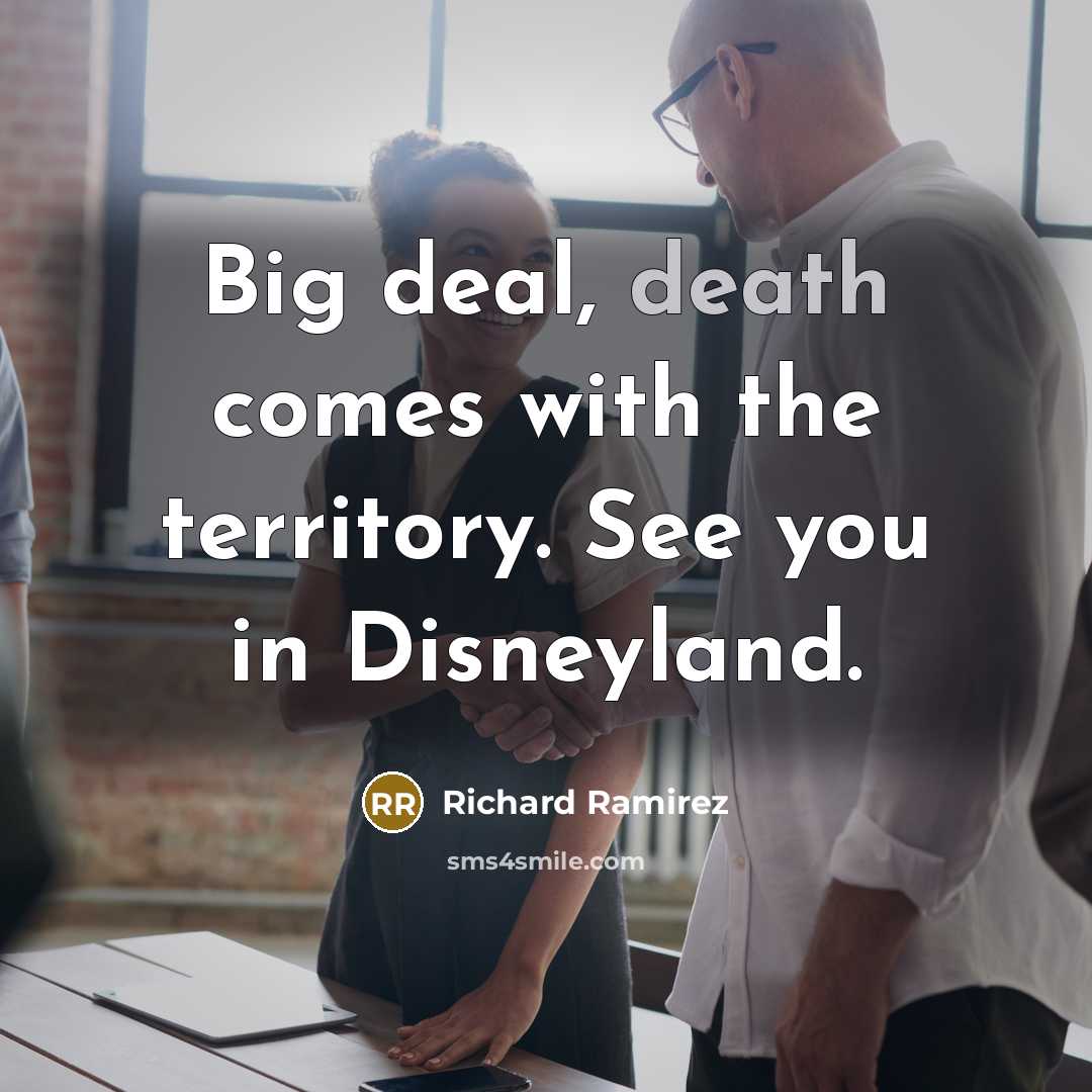 “Big deal, death comes with the territory. See you in…” quote by Richard Ramirez