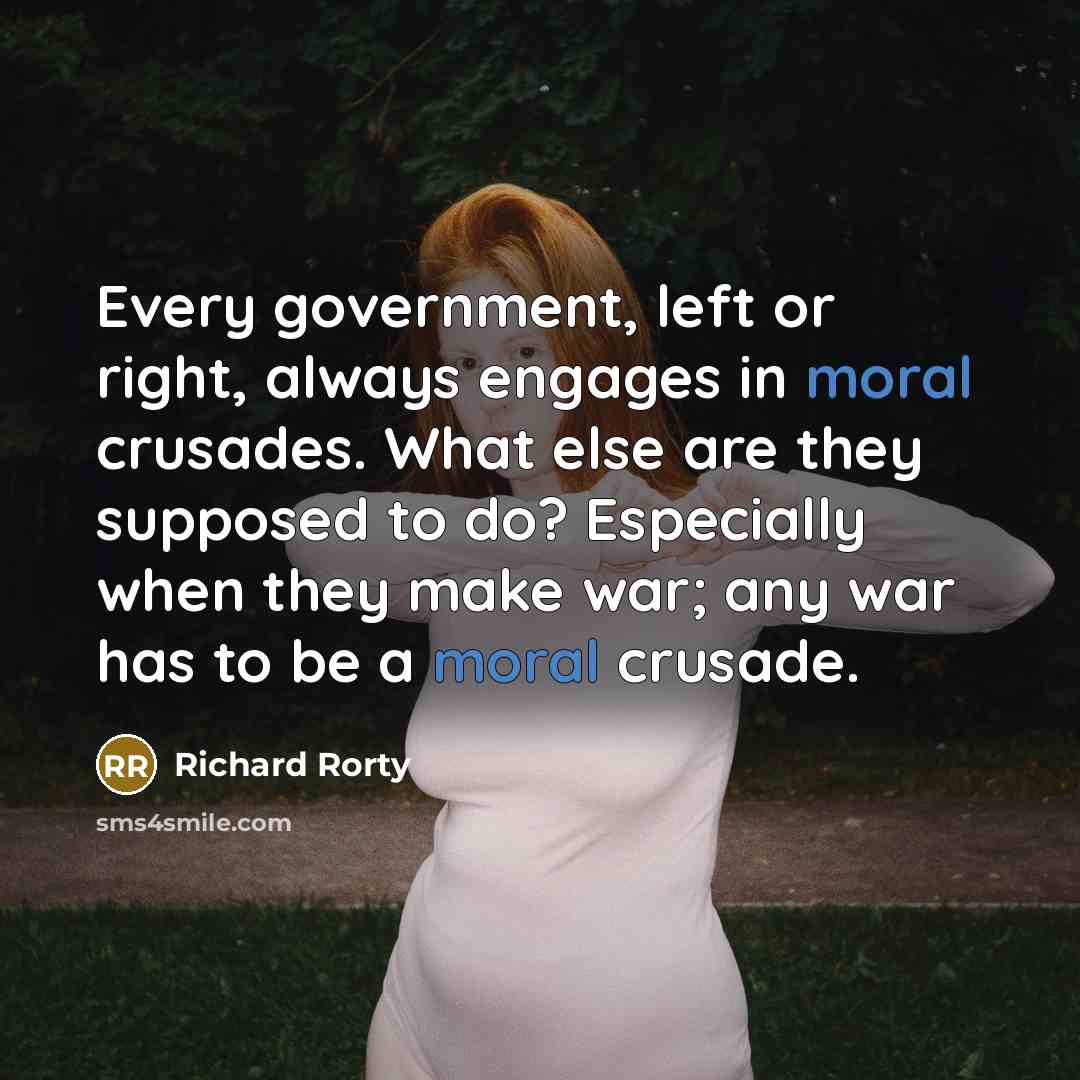“Every government, left or right, always engages in moral crusades.…” quote by Richard Rorty