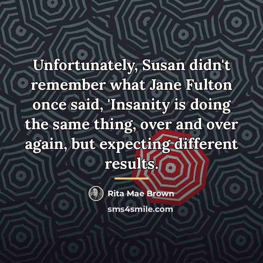 “Unfortunately, Susan didn't remember what Jane Fulton once said, 'Insanity…” quote by Rita Mae Brown