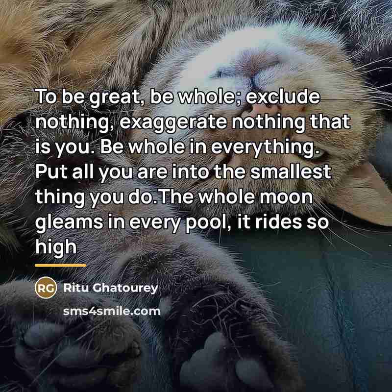 “To be great, be whole; exclude nothing, exaggerate nothing that…” quote by Ritu Ghatourey