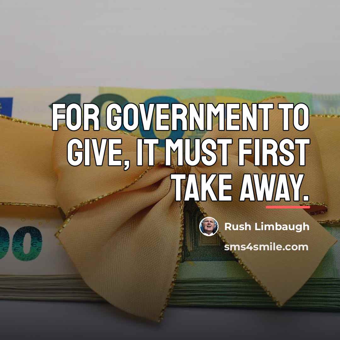 “For government to give, it must first take away.…” quote by Rush Limbaugh