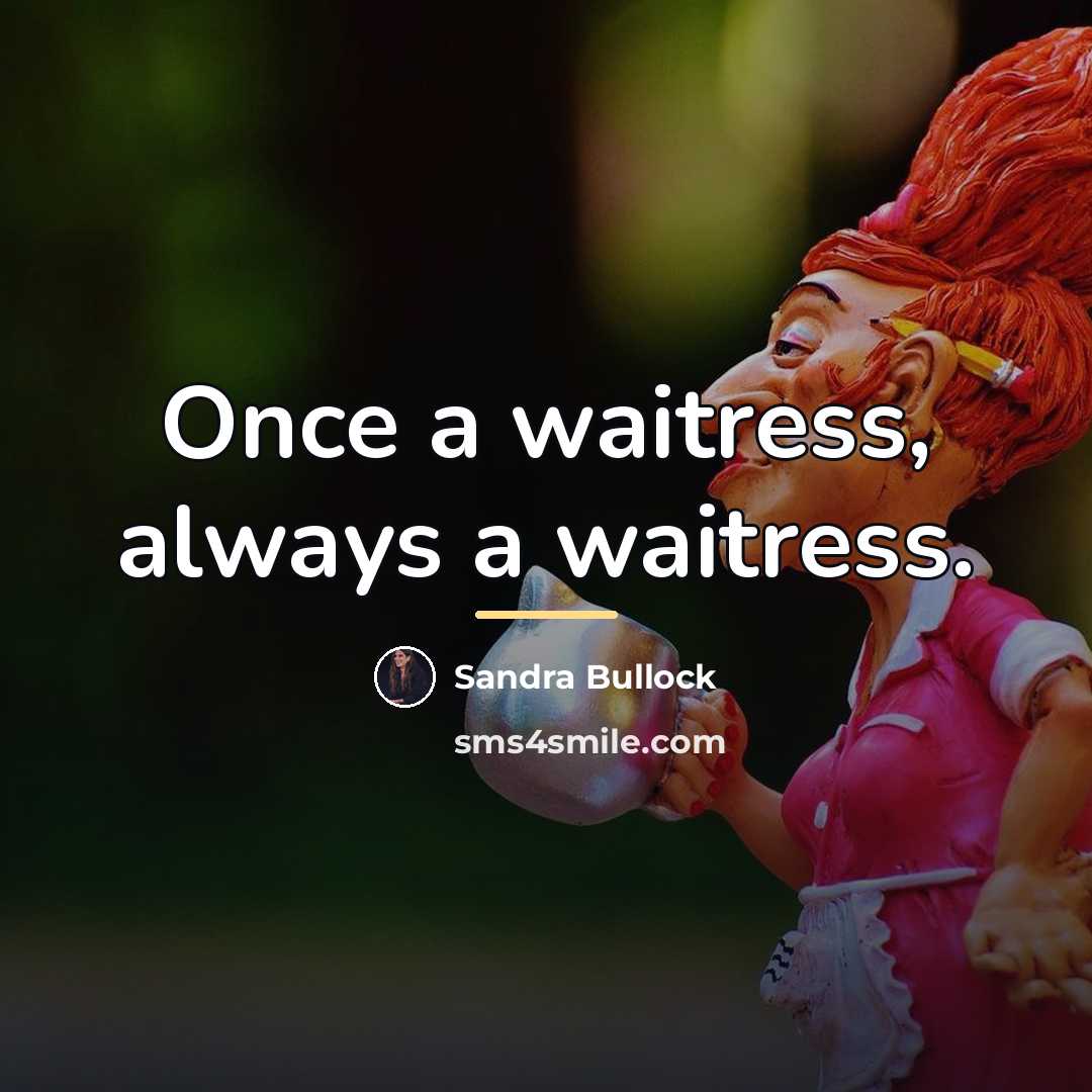 “Once a waitress, always a waitress.…” quote by Sandra Bullock