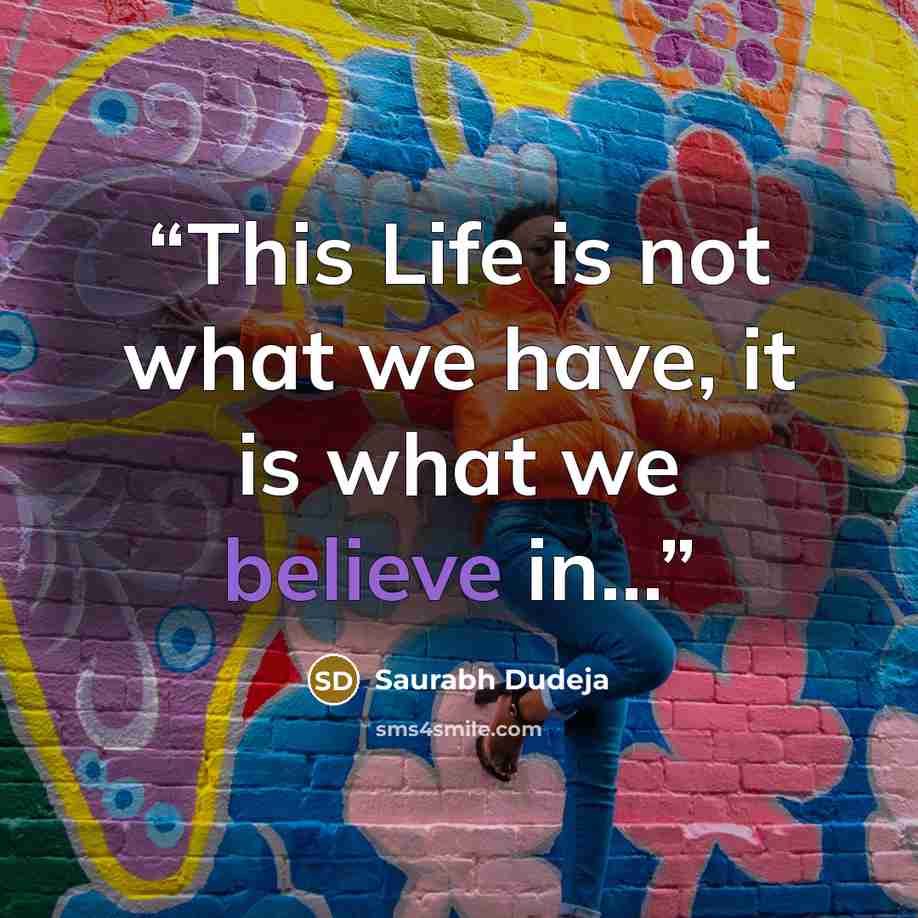 “This Life is not what we have, it is what we believe in…” quote by Saurabh Dudeja