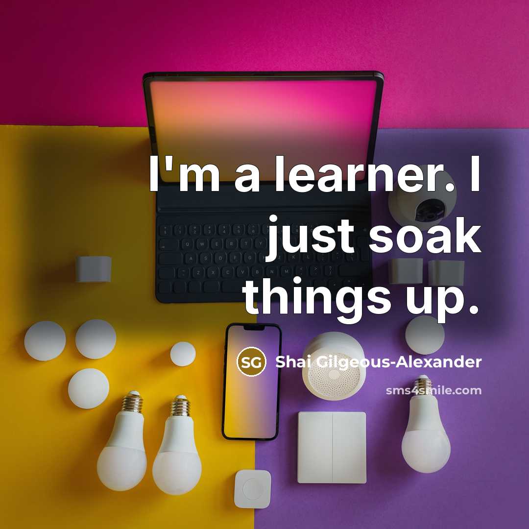 “I'm a learner. I just soak things up.…” quote by Shai Gilgeous-Alexander