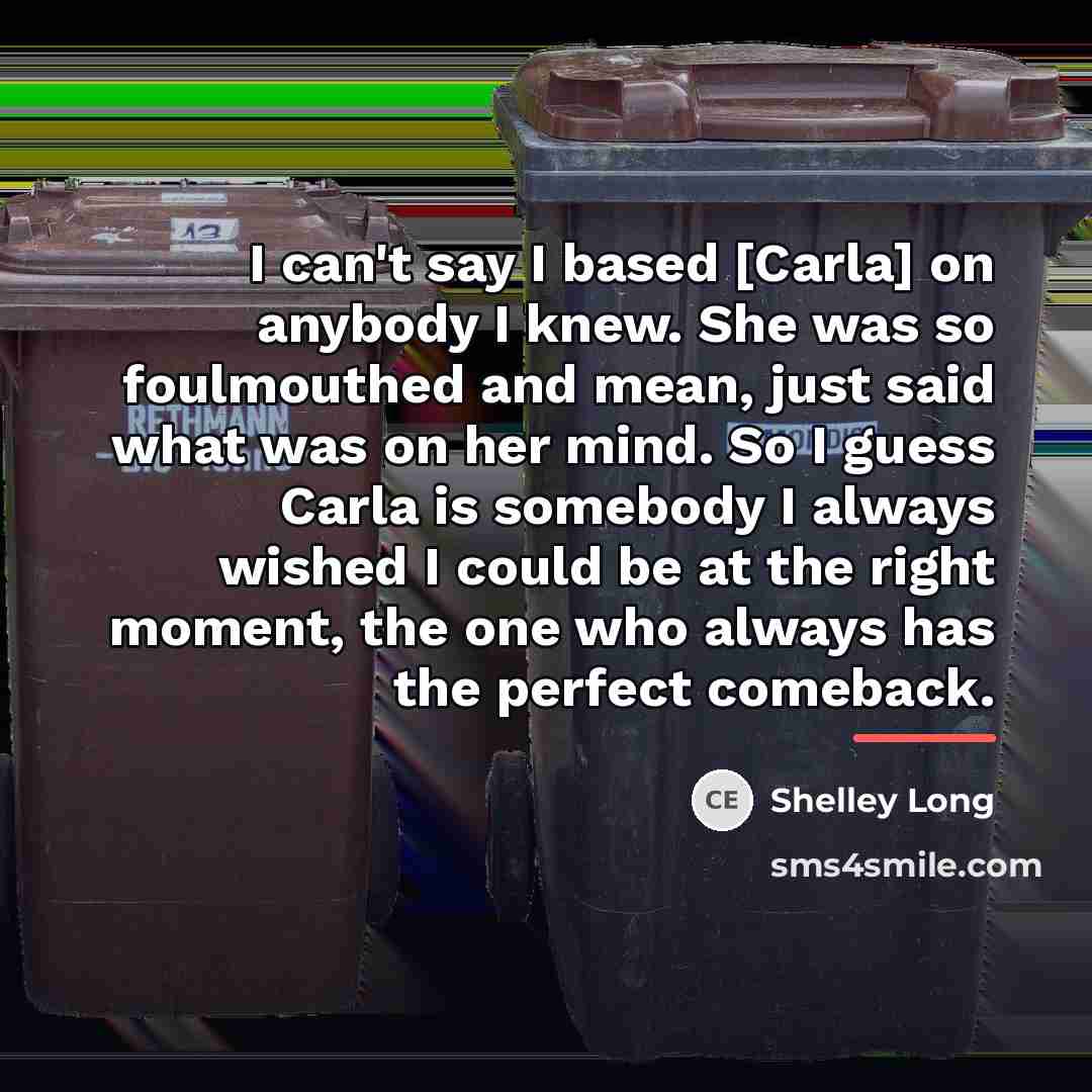 “I can't say I based [Carla] on anybody I knew.…” quote by Shelley Long