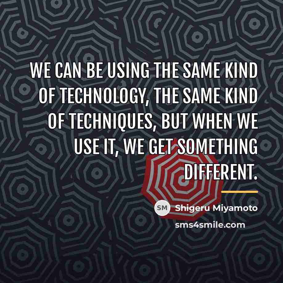 “We can be using the same kind of technology, the…” quote by Shigeru Miyamoto
