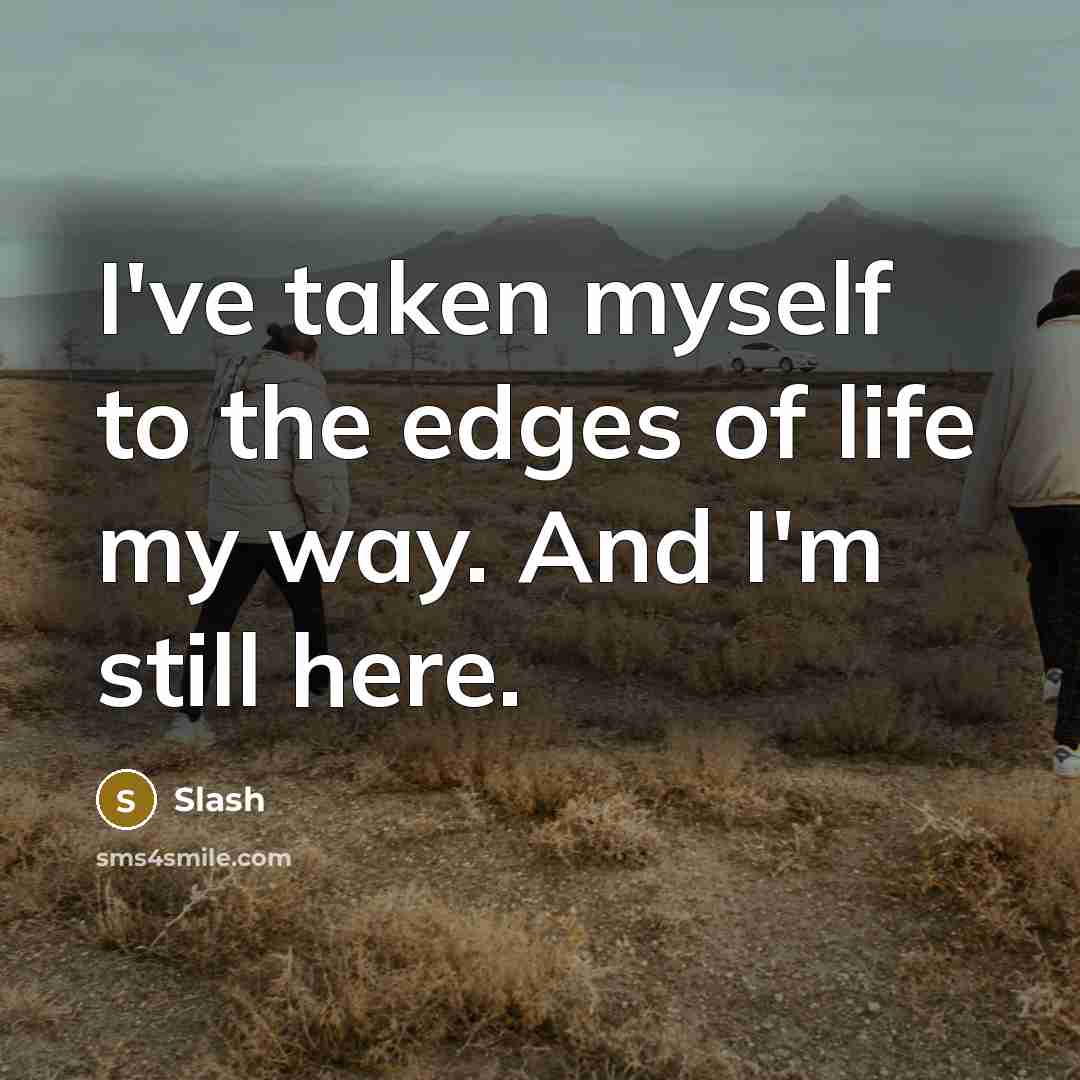 “I've taken myself to the edges of life my way. And I'm still here.” quote by Slash