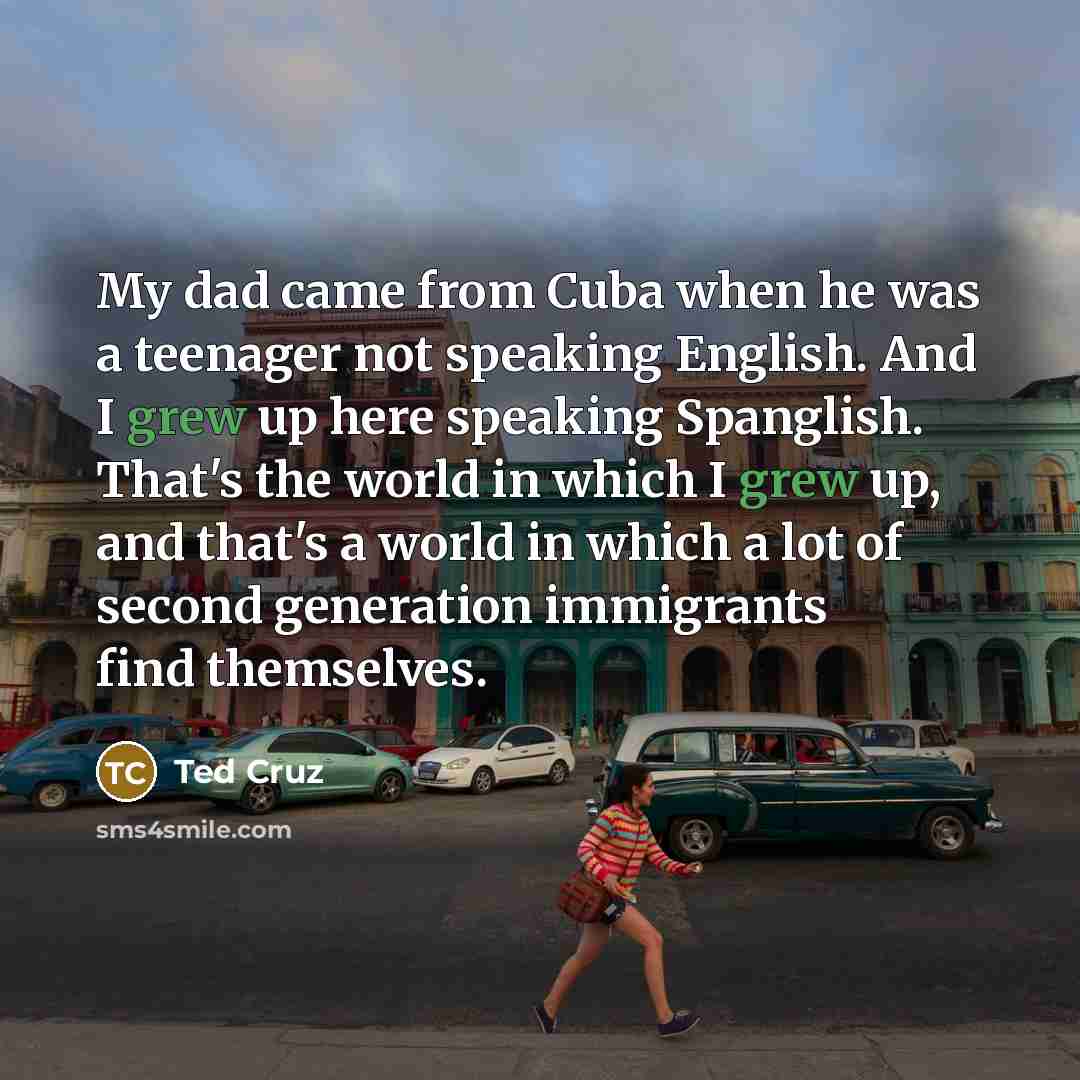 “My dad came from Cuba when he was a teenager…” quote by Ted Cruz