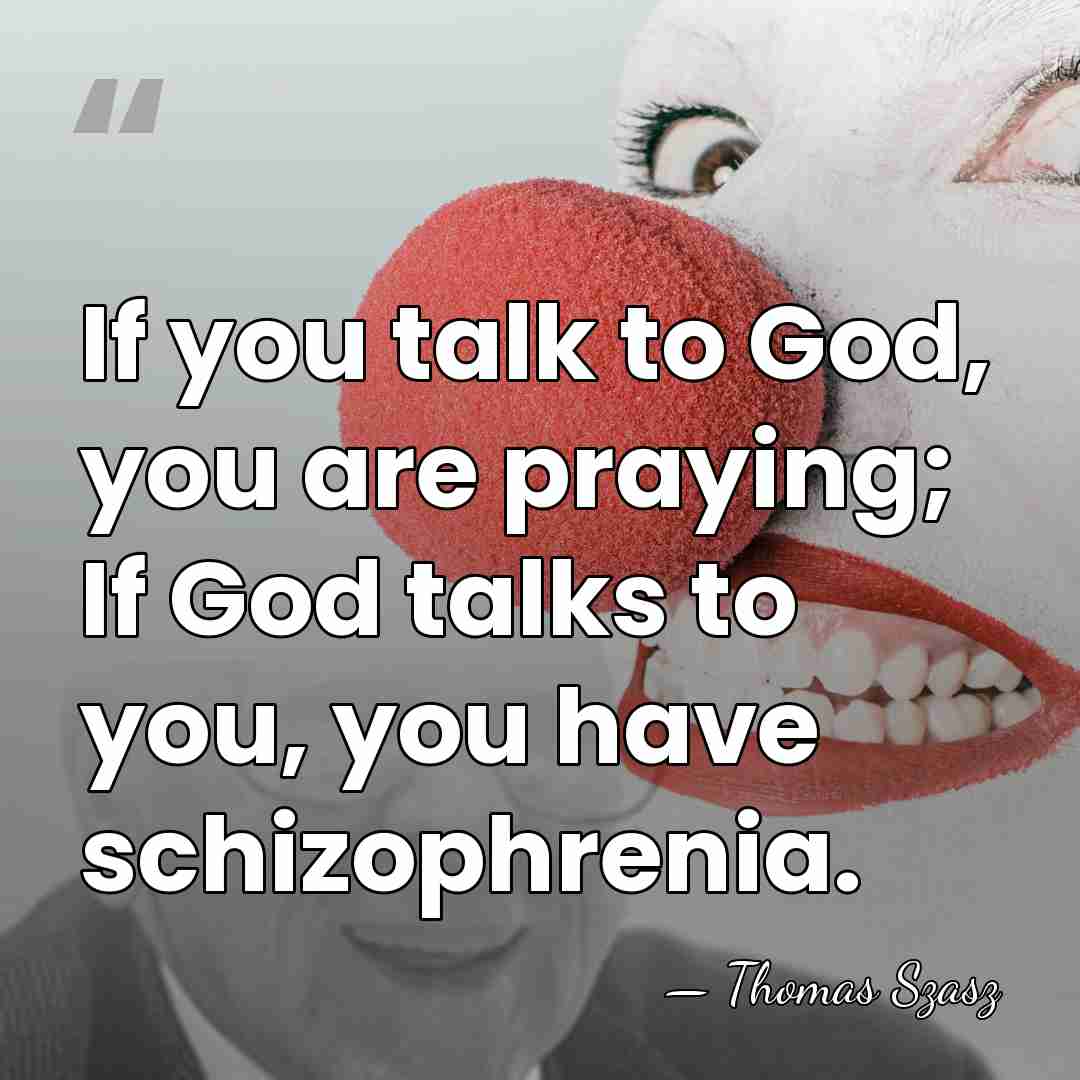 If you talk to God, you are praying; If God talks to&hellip; - Thomas Szasz