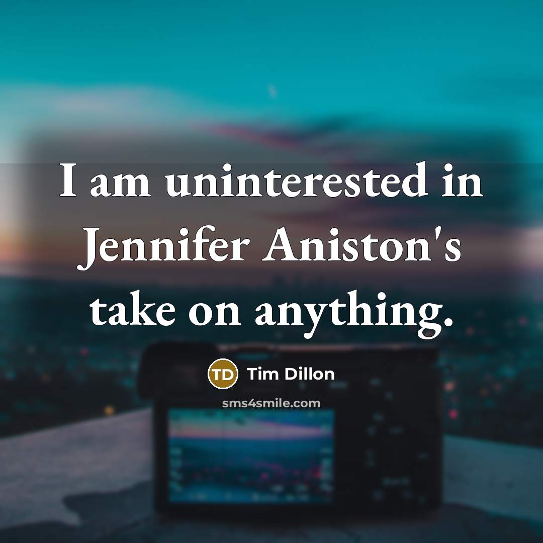 “I am uninterested in Jennifer Aniston's take on anything.…” quote by Tim Dillon