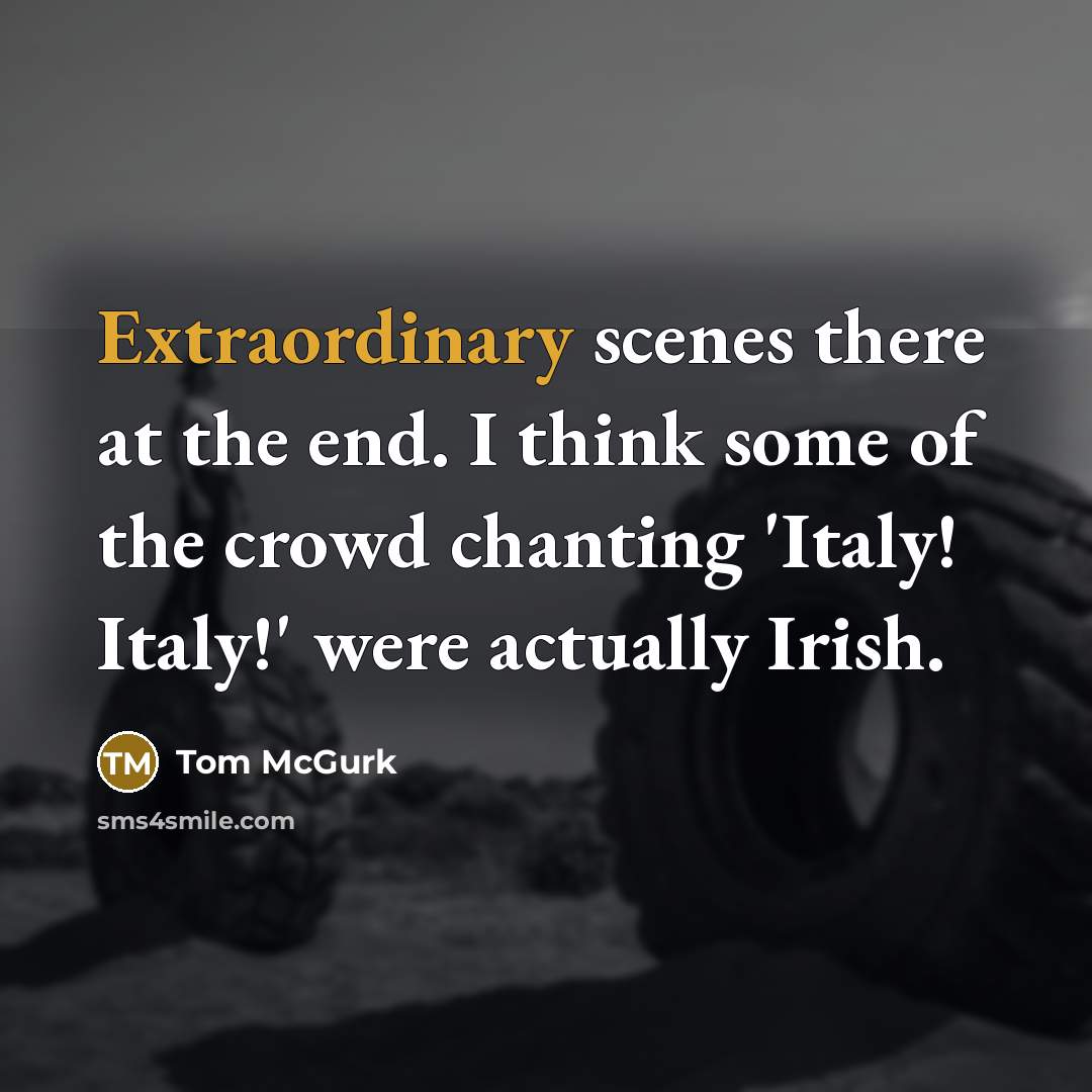 “Extraordinary scenes there at the end. I think some of the crowd chanting 'Italy! Italy!' were actually Irish.” quote by Tom McGurk
