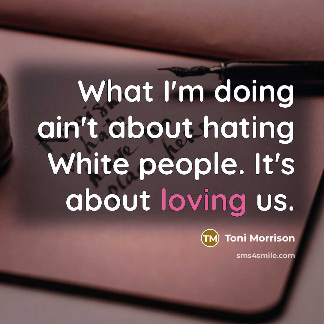 “What I'm doing ain't about hating White people. It's about…” quote by Toni Morrison
