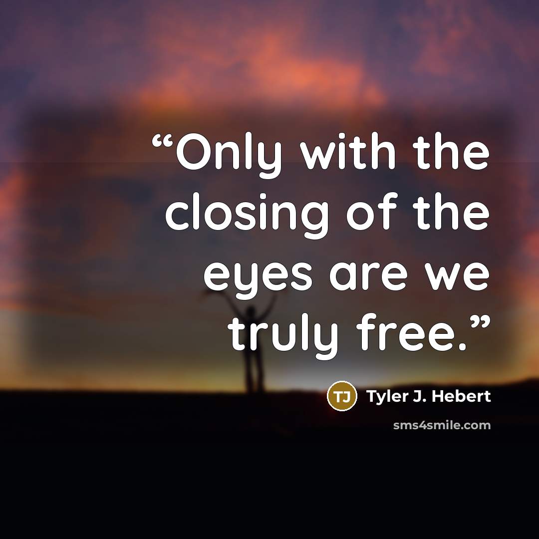 “Only with the closing of the eyes are we truly free.” quote by Tyler J. Hebert