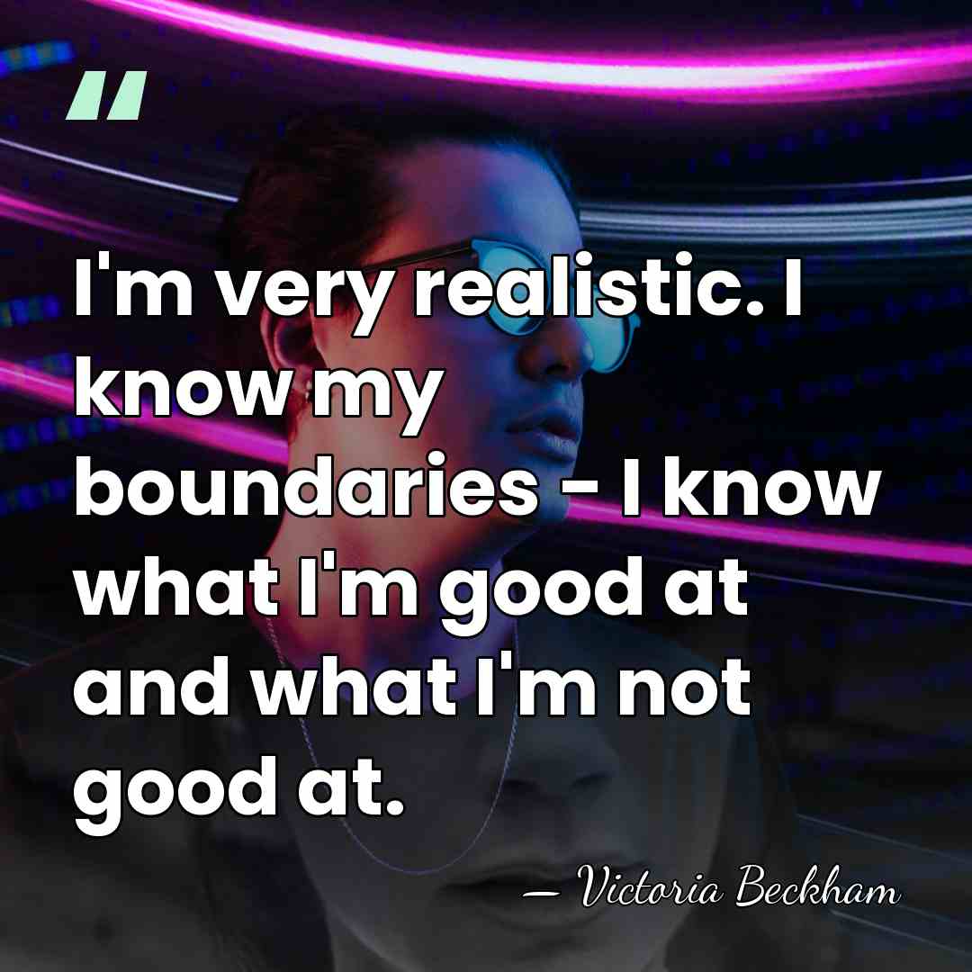 I'm very realistic. I know my boundaries - I know what I'm&hellip; - Victoria Beckham