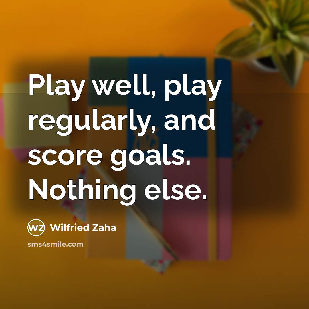 “Play well, play regularly, and score goals. Nothing else.…” quote by Wilfried Zaha