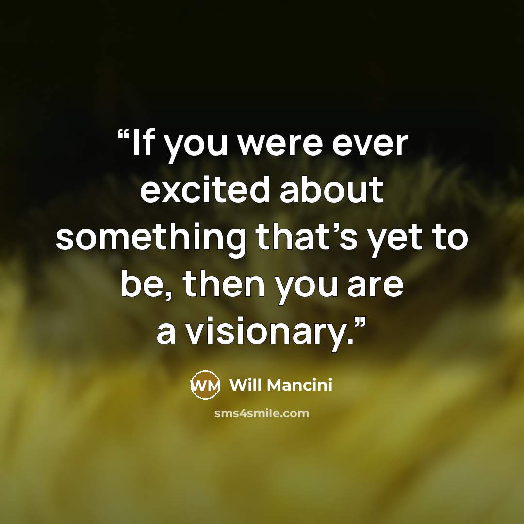 “If you were ever excited about something that’s yet to be, then you are a visionary.” quote by Will Mancini