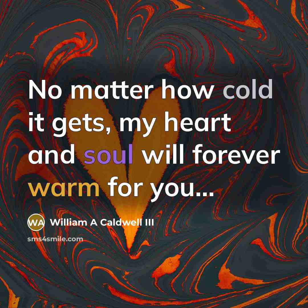 “No matter how cold it gets, my heart and soul…” quote by William A Caldwell III
